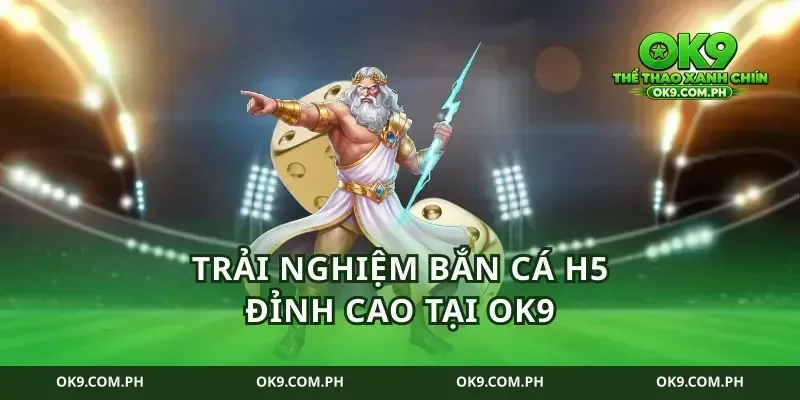 Trải nghiệm bắn cá H5 đỉnh cao tại ok9