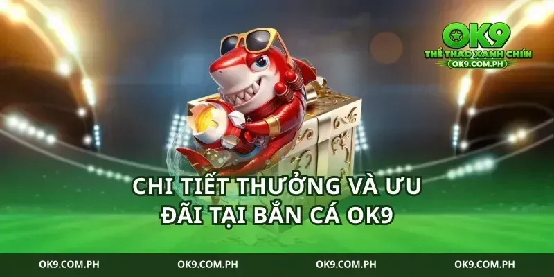 Chi Tiết Thưởng Và Ưu Đãi Tại Bắn Cá Ok9