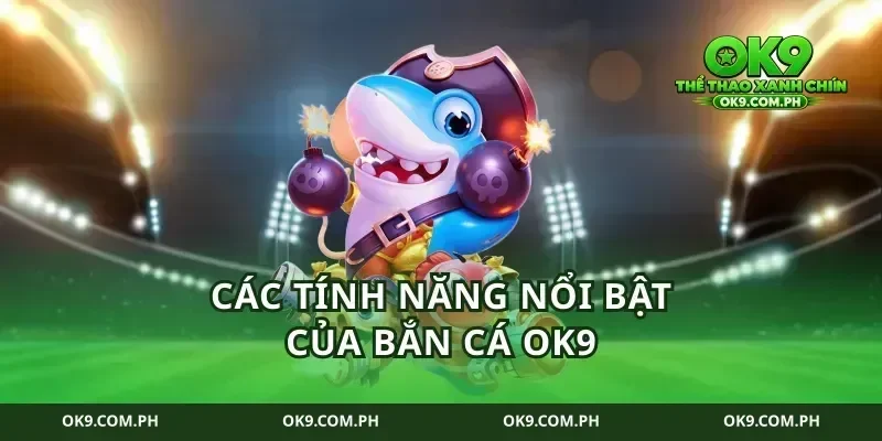 Các Tính Năng Nổi Bật Của Bắn Cá Ok9