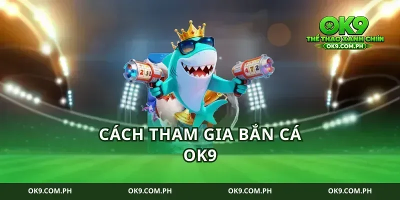 Cách Tham Gia Bắn Cá Ok9