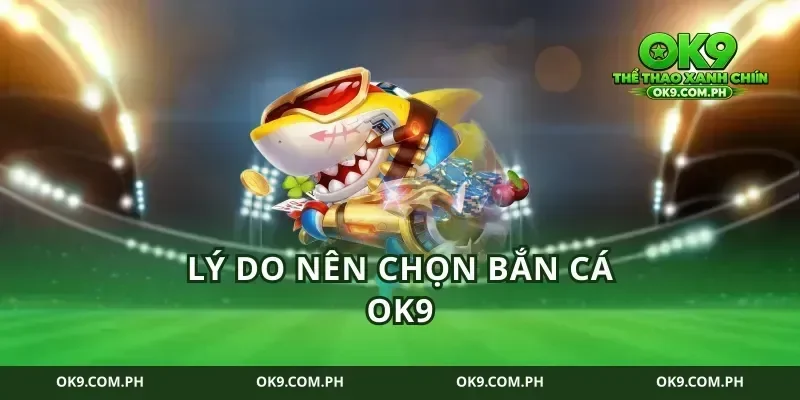 Lý Do Nên Chọn Bắn Cá Ok9