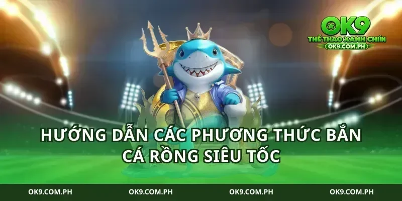 Hướng dẫn các phương thức bắn cá rồng siêu tốc