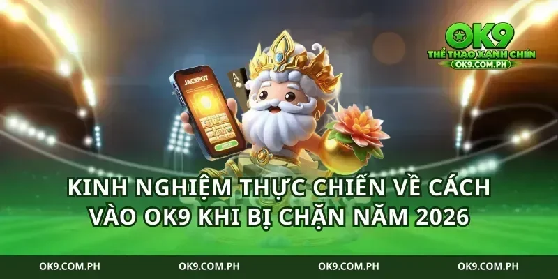 Kinh nghiệm thực chiến về cách vào ok9 khi bị chặn năm 2026