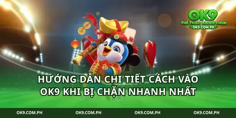 Hướng dẫn chi tiết cách vào ok9 khi bị chặn nhanh nhất