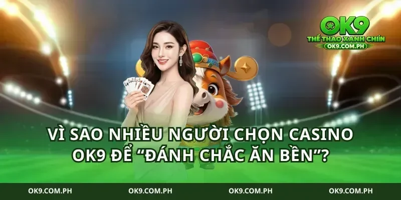 Vì sao nhiều người chọn casino ok9 để “đánh chắc ăn bền”?