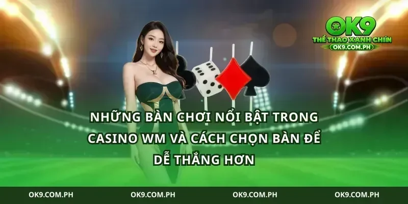 Những bàn chơi nổi bật trong casino WM và cách chọn bàn để dễ thắng hơn
