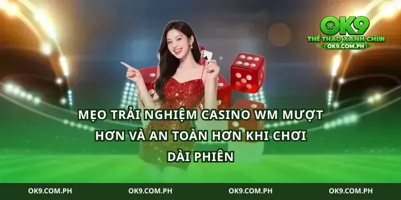 Mẹo trải nghiệm casino WM mượt hơn và an toàn hơn khi chơi dài phiên