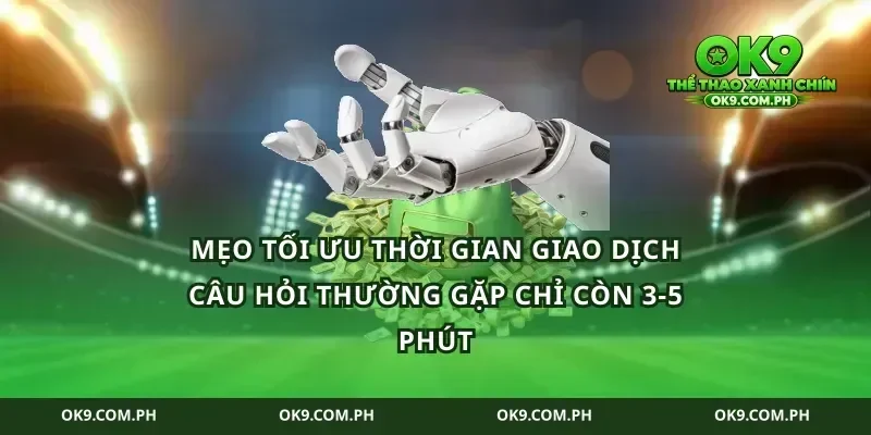 Mẹo tối ưu thời gian giao dịch câu hỏi thường gặp chỉ còn 3-5 phút