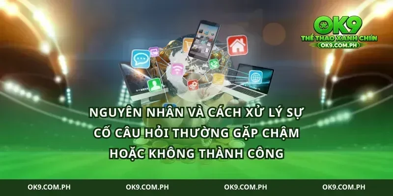 Nguyên nhân và cách xử lý sự cố câu hỏi thường gặp chậm hoặc không thành công