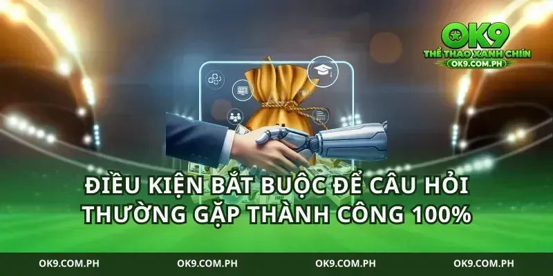 Điều kiện bắt buộc để câu hỏi thường gặp thành công 100%