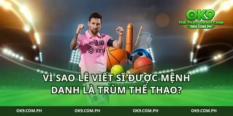 Vì sao lê viết sĩ được mệnh danh là trùm thể thao?