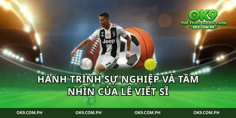 Hành trình sự nghiệp và tầm nhìn của lê viết sĩ