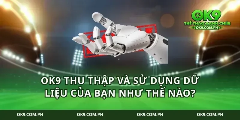 ok9 thu thập và sử dụng dữ liệu của bạn như thế nào?