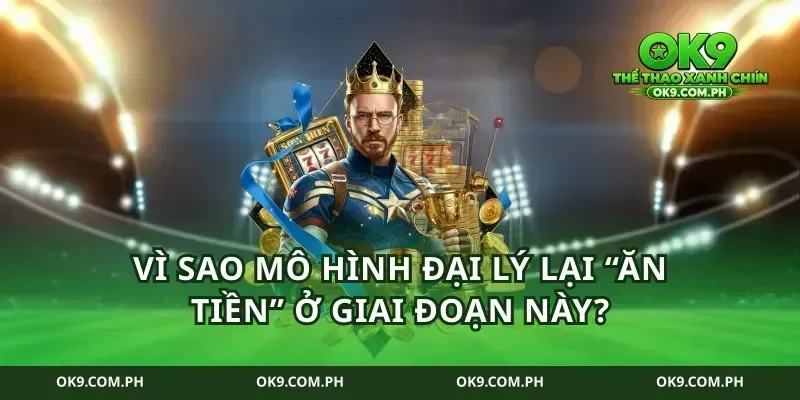 Vì sao mô hình đại lý lại “ăn tiền” ở giai đoạn này?