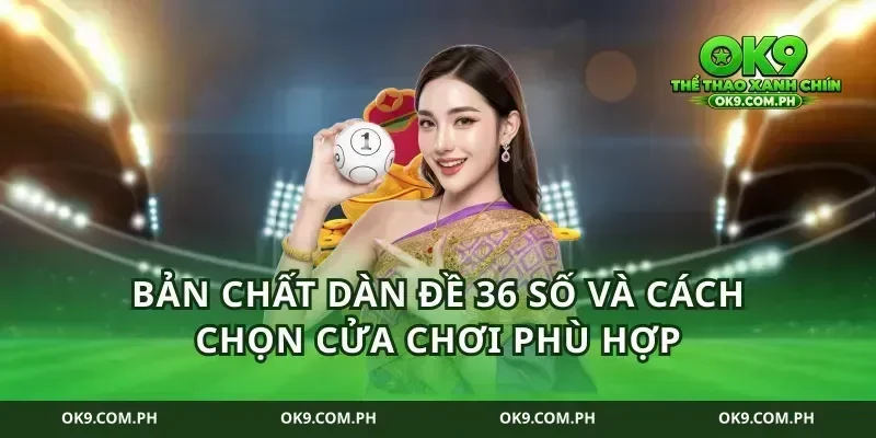 Bản chất dàn đề 36 số và cách chọn cửa chơi phù hợp