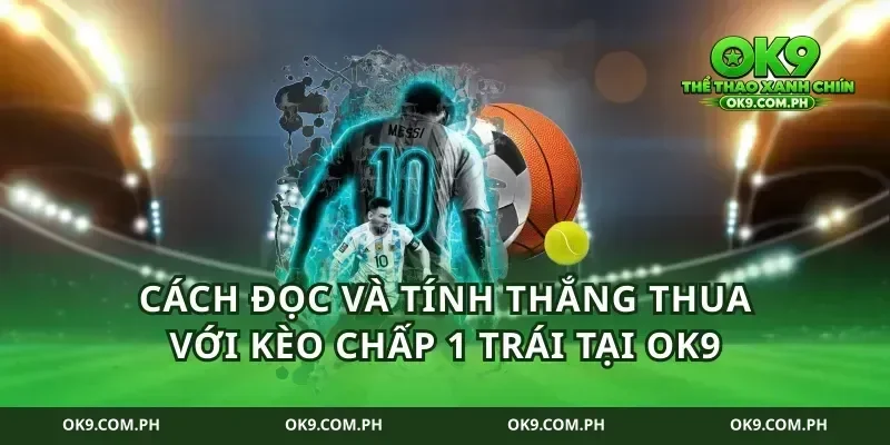 Cách đọc và tính thắng thua với kèo chấp 1 trái tại ok9
