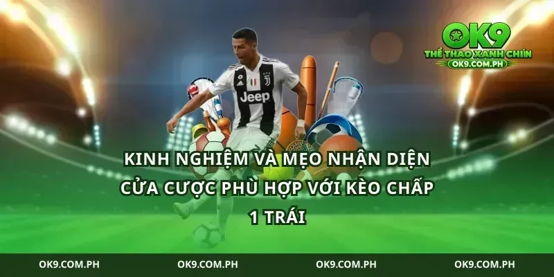 Kinh nghiệm và mẹo nhận diện cửa cược phù hợp với kèo chấp 1 trái