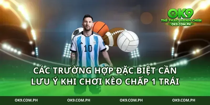 Các trường hợp đặc biệt cần lưu ý khi chơi kèo chấp 1 trái
