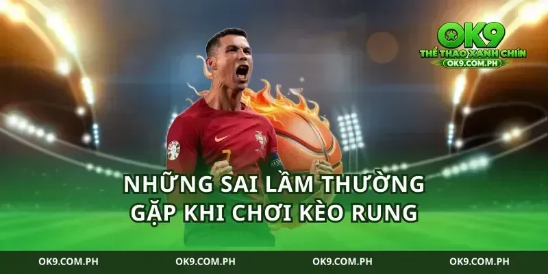 Những sai lầm thường gặp khi chơi kèo rung