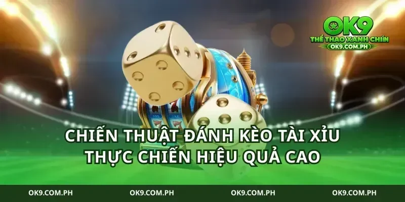 Chiến thuật đánh kèo tài xỉu thực chiến hiệu quả cao