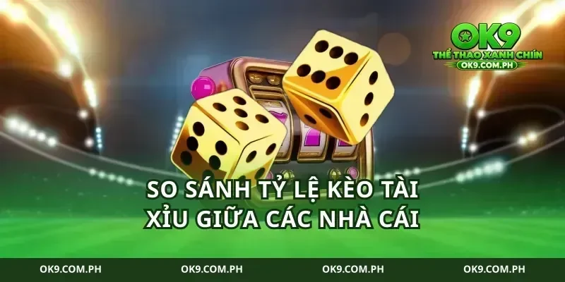 So Sánh Tỷ Lệ Kèo Tài Xỉu Giữa Các Nhà Cái