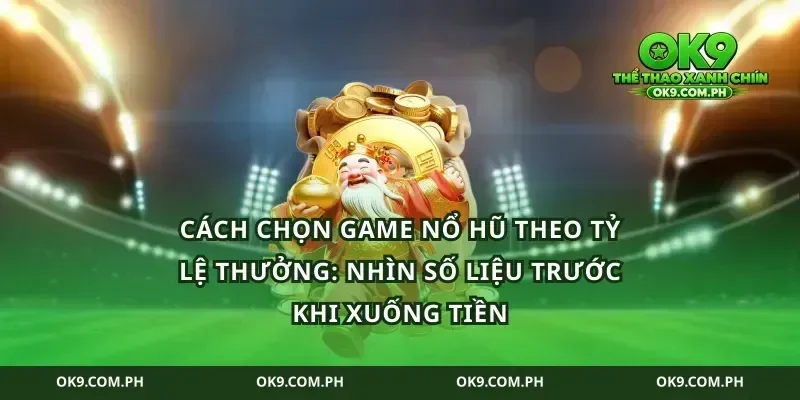 Cách chọn game nổ hũ theo tỷ lệ thưởng: nhìn số liệu trước khi xuống tiền