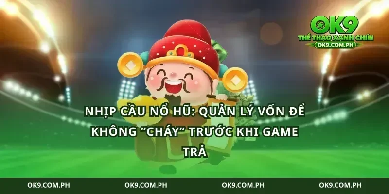 Nhịp cầu nổ hũ: quản lý vốn để không “cháy” trước khi game trả