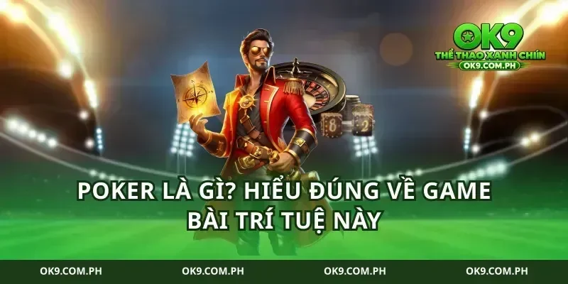 Poker là gì? Hiểu đúng về game bài trí tuệ này