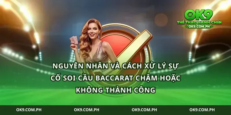 Nguyên nhân và cách xử lý sự cố soi cầu baccarat chậm hoặc không thành công
