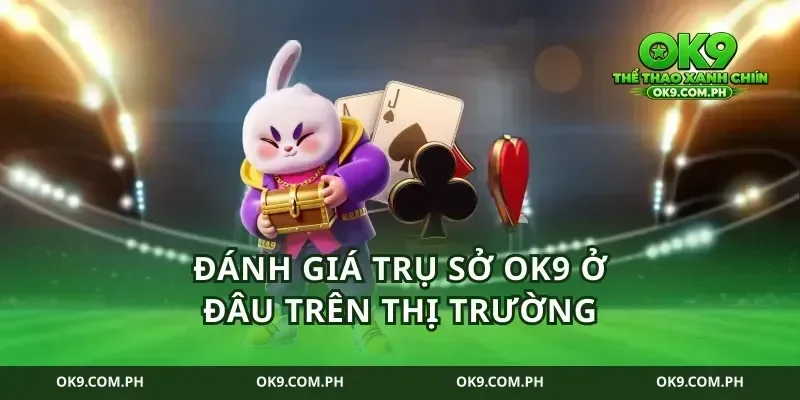 Đánh giá trụ sở ok9 ở đâu trên thị trường