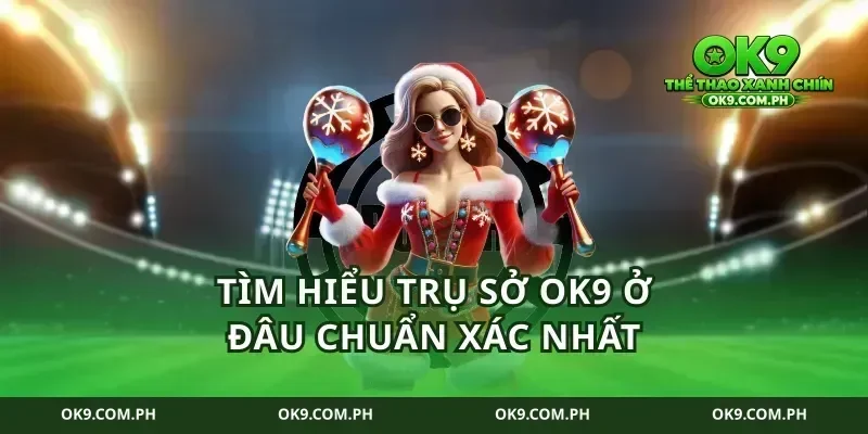 Tìm hiểu trụ sở ok9 ở đâu chuẩn xác nhất