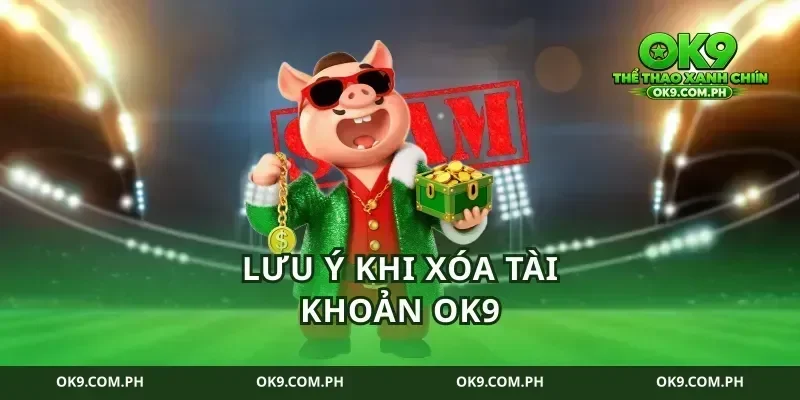 Lưu Ý Khi Xóa Tài Khoản Ok9