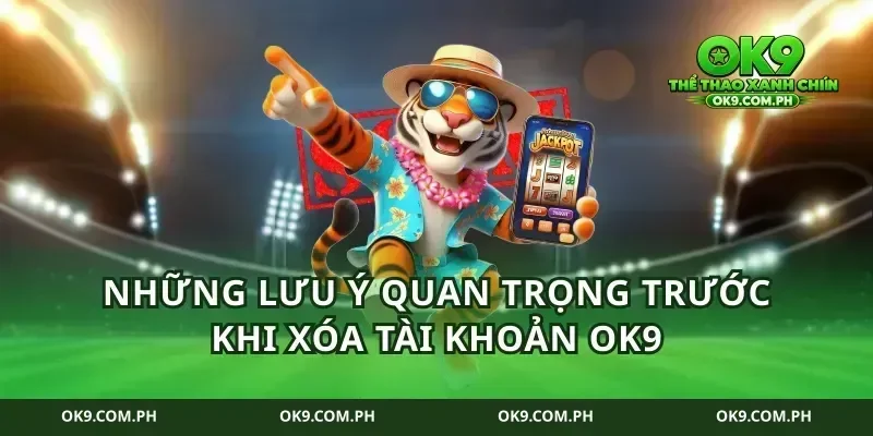 Những Lưu Ý Quan Trọng Trước Khi Xóa Tài Khoản Ok9