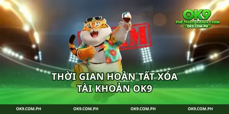 Thời Gian Hoàn Tất Xóa Tài Khoản Ok9