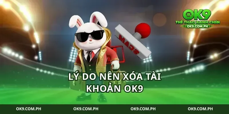 Lý Do Nên Xóa Tài Khoản Ok9